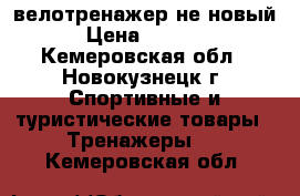 велотренажер не новый › Цена ­ 2 500 - Кемеровская обл., Новокузнецк г. Спортивные и туристические товары » Тренажеры   . Кемеровская обл.